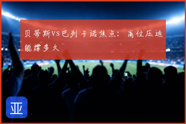 贝蒂斯vs巴列卡诺焦点:高位压迫能撑多久