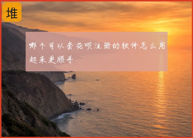 哪个可以套花呗注册的软件怎么用起来更顺手